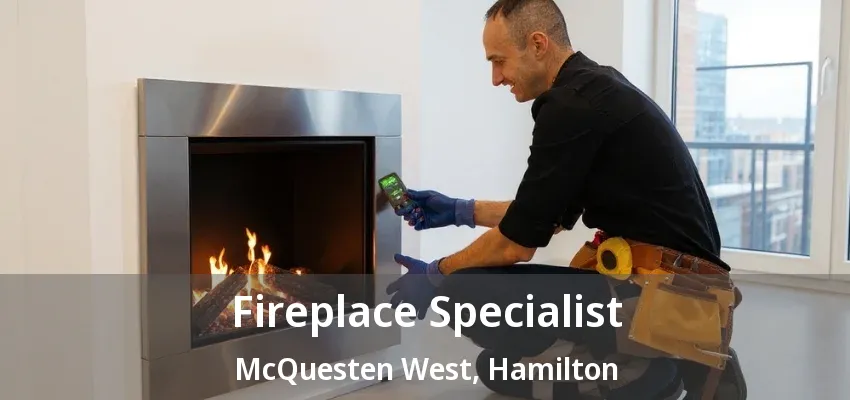Fireplace Specialist McQuesten West, Hamilton - ON Fireplace Specialist McQuesten West, Hamilton - ON