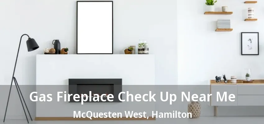 Gas Fireplace Check Up Near Me McQuesten West, Hamilton - ON Gas Fireplace Check Up Near Me McQuesten West, Hamilton - ON