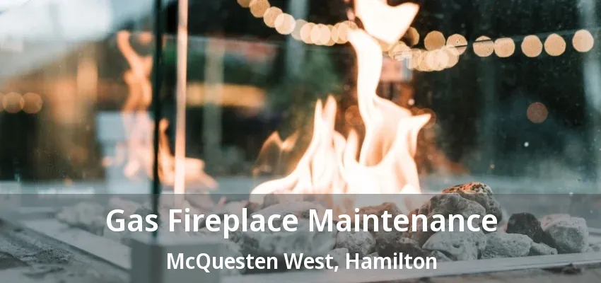 Gas Fireplace Maintenance McQuesten West, Hamilton - ON