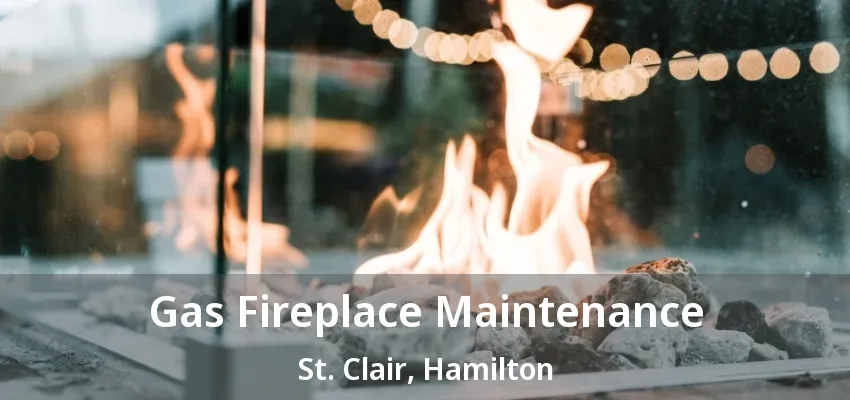 Gas Fireplace Maintenance St. Clair, Hamilton - ON