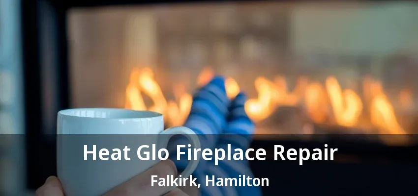 Heat Glo Fireplace Repair Falkirk, Hamilton - ON