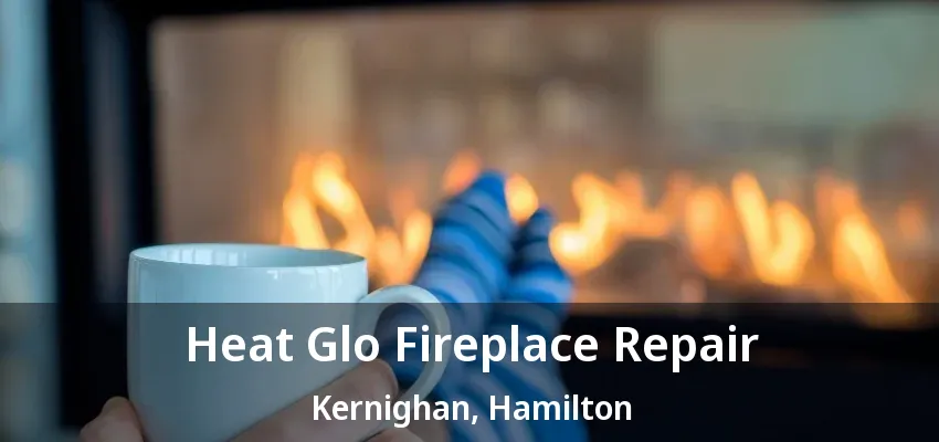 Heat Glo Fireplace Repair Kernighan, Hamilton - ON