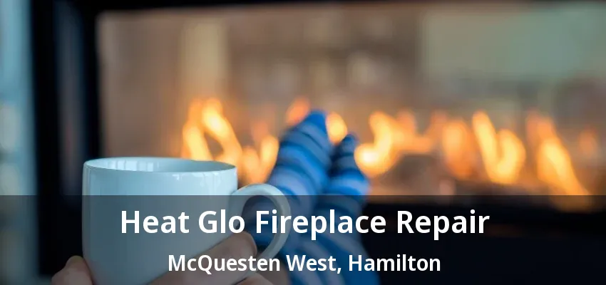 Heat Glo Fireplace Repair McQuesten West, Hamilton - ON
