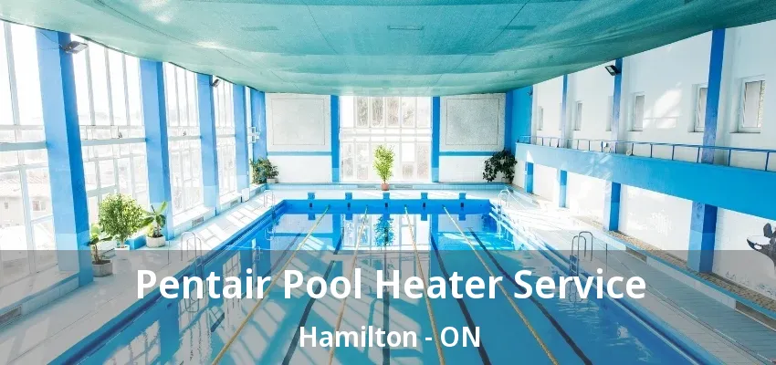 Pentair Pool Heater Service Hamilton - ON