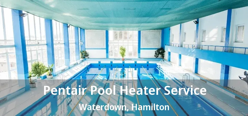 Pentair Pool Heater Service Waterdown, Hamilton - ON Pentair Pool Heater Service Waterdown, Hamilton - ON
