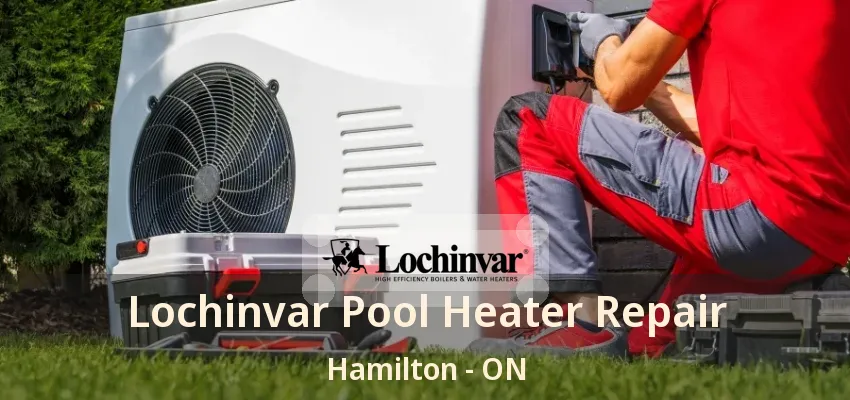 Lochinvar Pool Heater Repair Hamilton - ON