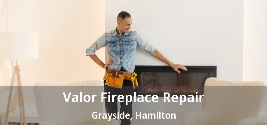 Valor Fireplace Repair Grayside, Hamilton - ON Valor Fireplace Repair Grayside, Hamilton - ON