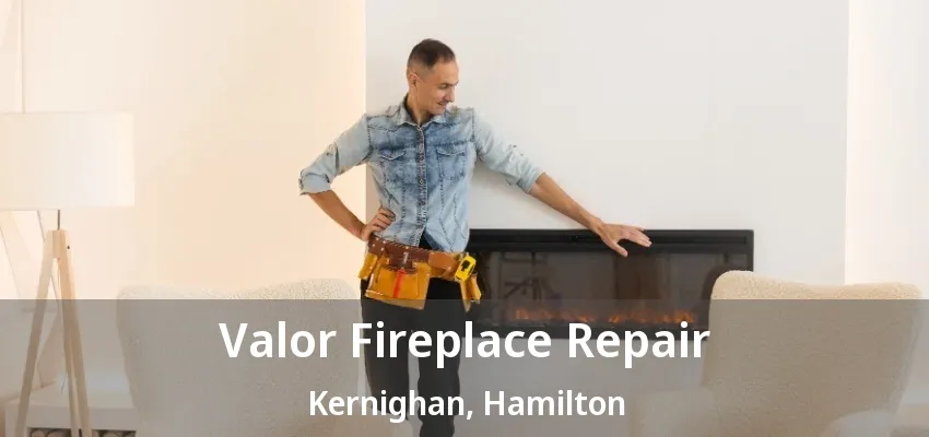 Valor Fireplace Repair Kernighan, Hamilton - ON Valor Fireplace Repair Kernighan, Hamilton - ON