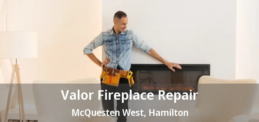 Valor Fireplace Repair McQuesten West, Hamilton - ON