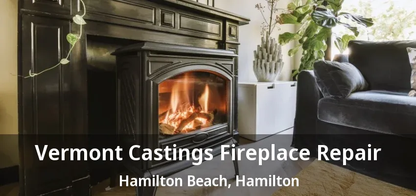 Vermont Castings Fireplace Repair Hamilton Beach, Hamilton - ON Vermont Castings Fireplace Repair Hamilton Beach, Hamilton - ON
